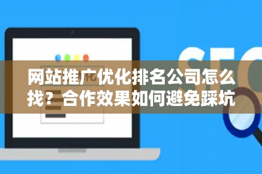 网站推广优化排名公司怎么找？合作效果如何避免踩坑？