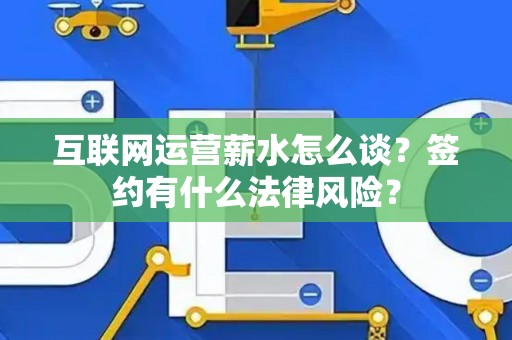 互联网运营薪水怎么谈？签约有什么法律风险？
